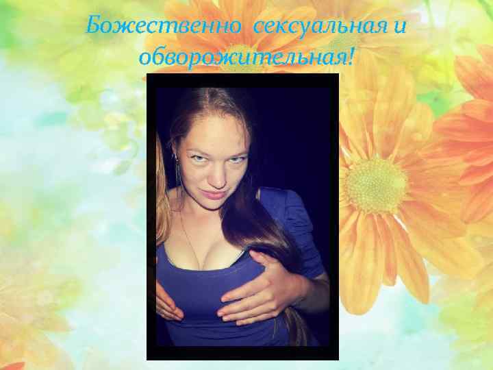 Божественно сексуальная и обворожительная! 