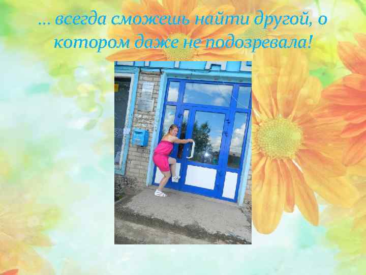 … всегда сможешь найти другой, о котором даже не подозревала! 