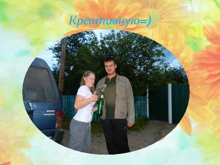 Креативную=) 