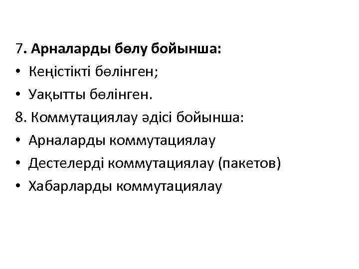 7. Арналарды бөлу бойынша: • Кеңістікті бөлінген; • Уақытты бөлінген. 8. Коммутациялау әдісі бойынша: