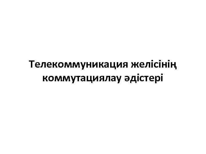 Телекоммуникация желісінің коммутациялау әдістері 