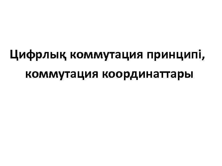 Цифрлық коммутация принципі, коммутация координаттары 