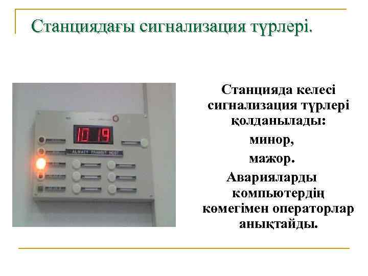 Станциядағы сигнализация түрлері. Станцияда келесі сигнализация түрлері қолданылады: минор, мажор. Аварияларды компьютердің көмегімен операторлар