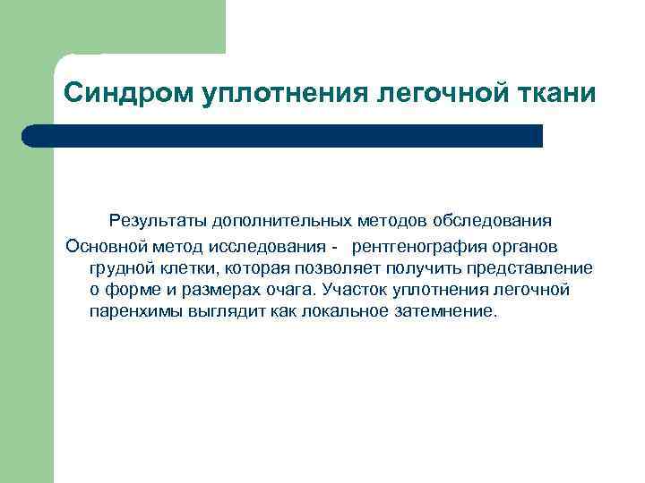 Синдром уплотнения легочной ткани Результаты дополнительных методов обследования Основной метод исследования - рентгенография органов