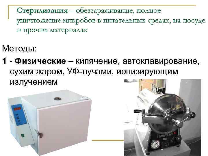 Стерилизация – обеззараживание, полное уничтожение микробов в питательных средах, на посуде и прочих материалах