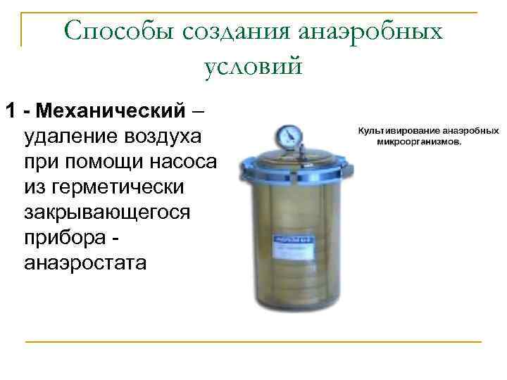 Способы создания анаэробных условий 1 - Механический – удаление воздуха при помощи насоса из