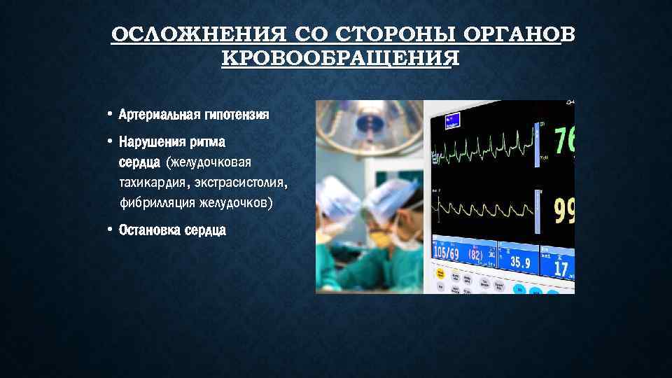 ОСЛОЖНЕНИЯ СО СТОРОНЫ ОРГАНОВ КРОВООБРАЩЕНИЯ • Артериальная гипотензия • Нарушения ритма сердца (желудочковая тахикардия,
