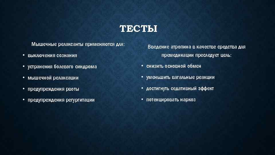 ТЕСТЫ Мышечные релаксанты применяются для: • выключения сознания Введение атропина в качестве средства для