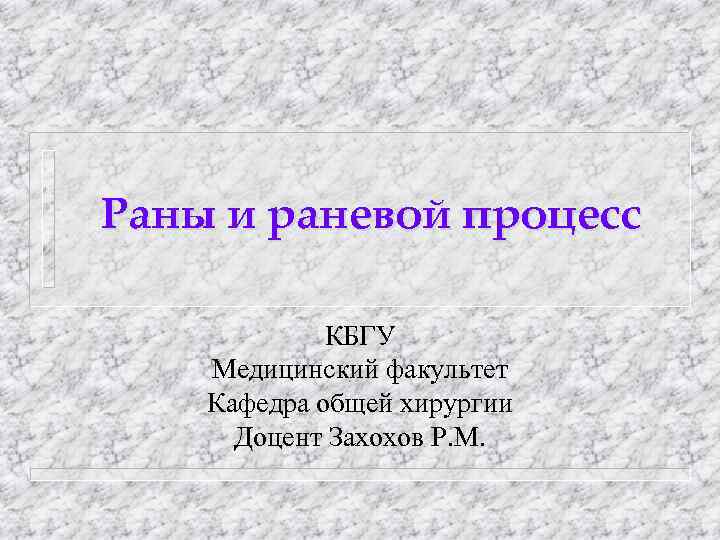 Раны и раневой процесс КБГУ Медицинский факультет Кафедра общей хирургии Доцент Захохов Р. М.