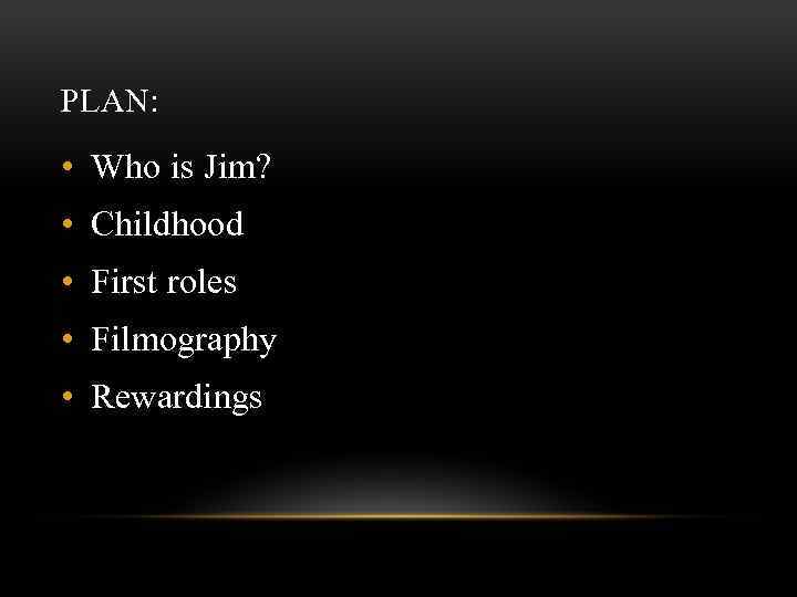 PLAN: • Who is Jim? • Childhood • First roles • Filmography • Rewardings