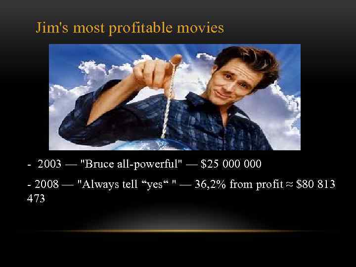 Jim's most profitable movies - 2003 — "Bruce all-powerful" — $25 000 - 2008