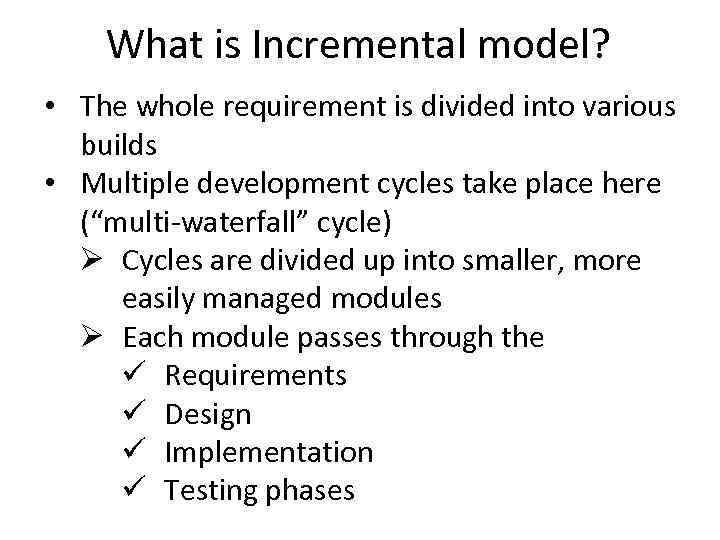 What is Incremental model? • The whole requirement is divided into various builds •