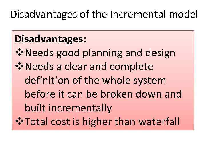 Disadvantages of the Incremental model Disadvantages: v. Needs good planning and design v. Needs