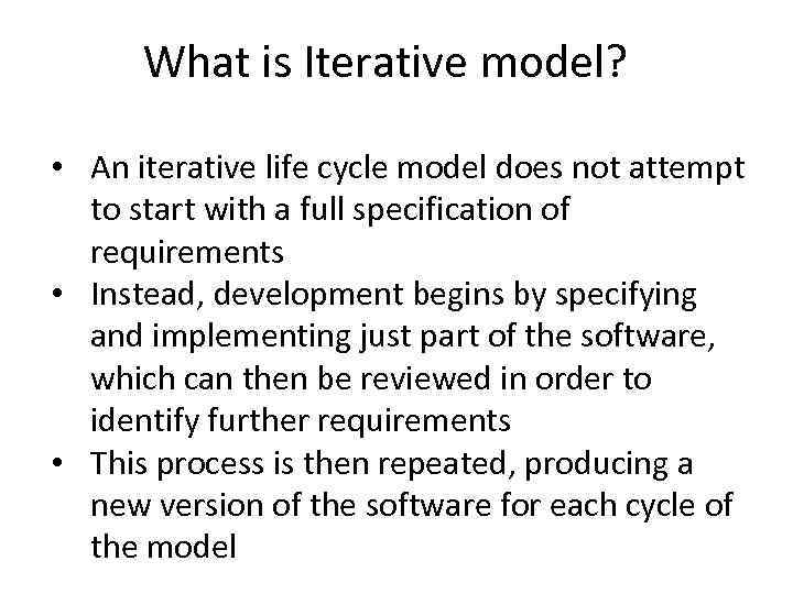 What is Iterative model? • An iterative life cycle model does not attempt to