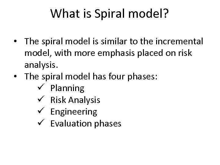 What is Spiral model? • The spiral model is similar to the incremental model,