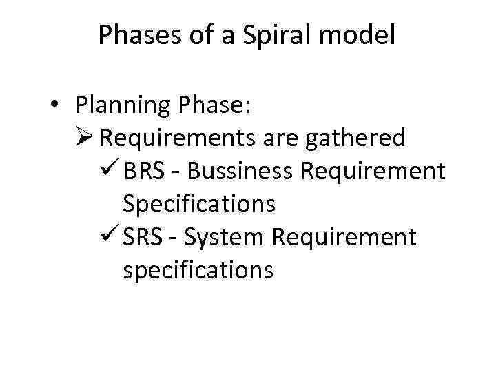 Phases of a Spiral model • Planning Phase: Ø Requirements are gathered ü BRS