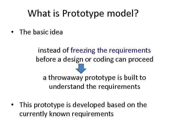 What is Prototype model? • The basic idea instead of freezing the requirements before