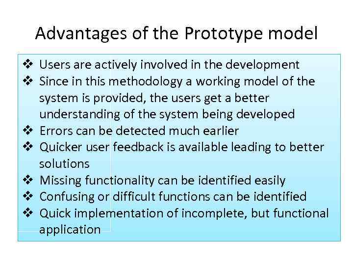 Advantages of the Prototype model v Users are actively involved in the development v