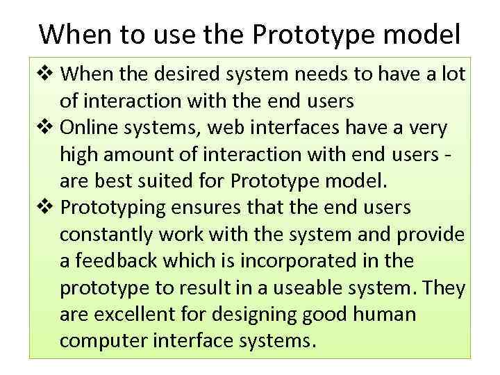 When to use the Prototype model v When the desired system needs to have