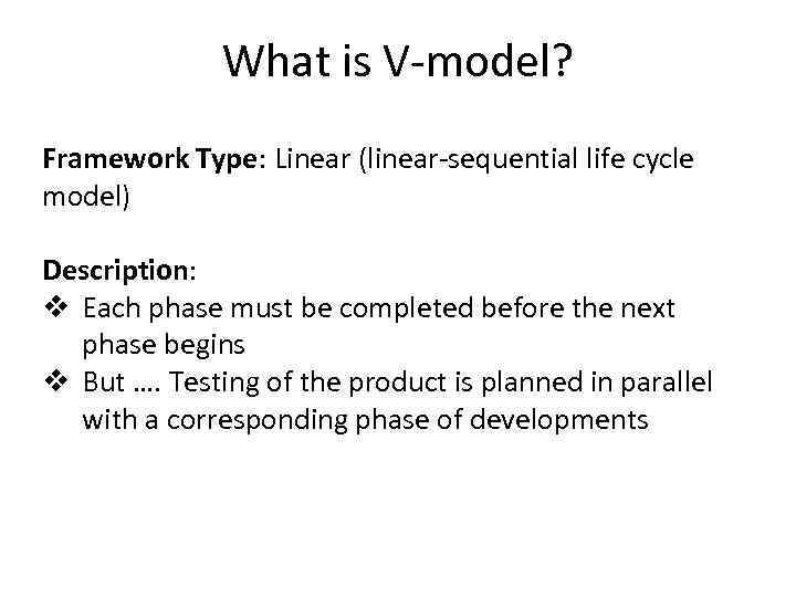 What is V-model? Framework Type: Linear (linear-sequential life cycle model) Description: v Each phase