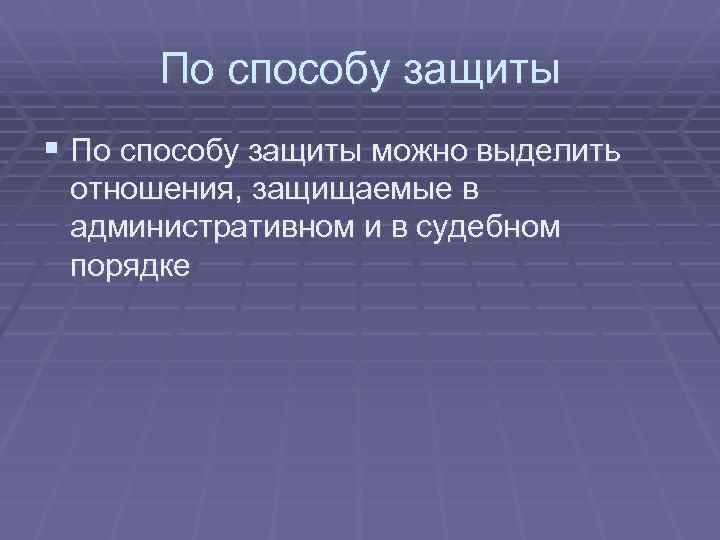 По способу защиты § По способу защиты можно выделить отношения, защищаемые в административном и