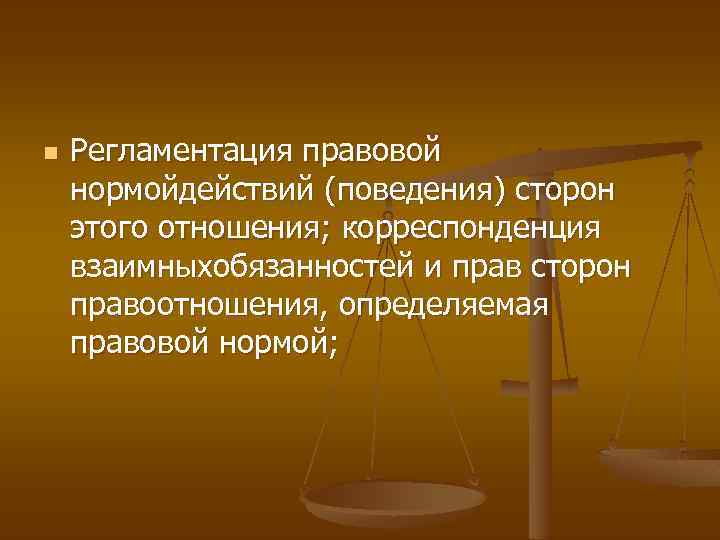 n Регламентация правовой нормойдействий (поведения) сторон этого отношения; корреспонденция взаимныхобязанностей и прав сторон правоотношения,