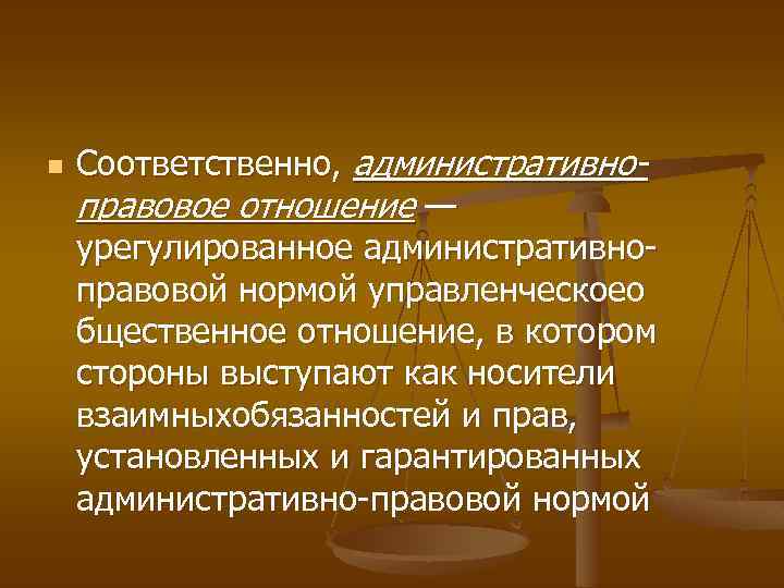 n Соответственно, административноправовое отношение — урегулированное административноправовой нормой управленческоео бщественное отношение, в котором стороны