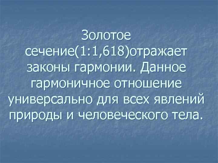 Золотое сечение(1: 1, 618)отражает законы гармонии. Данное гармоничное отношение универсально для всех явлений природы