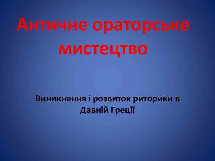 Античне ораторське мистецтво Виникнення і розвиток риторики в Давній Греції 