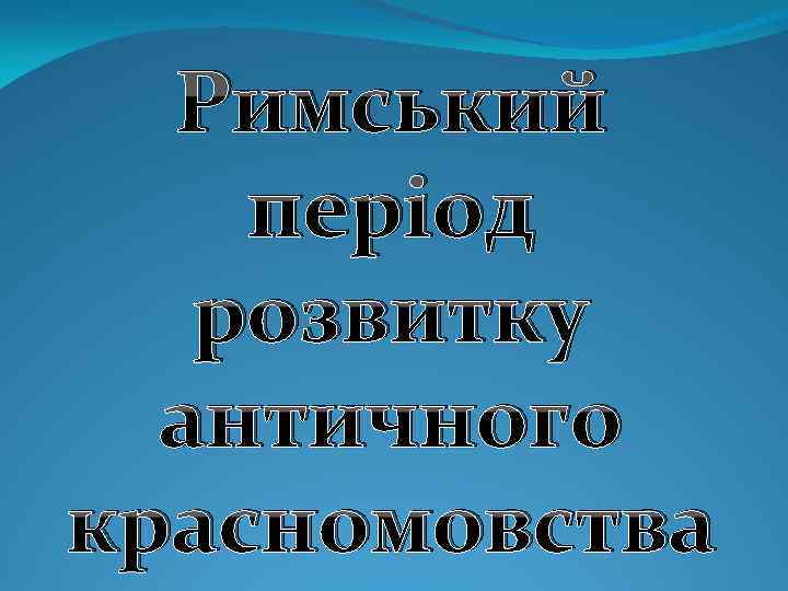 Римський період розвитку античного красномовства 