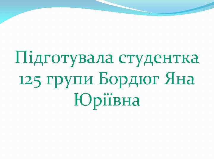 Підготувала студентка 125 групи Бордюг Яна Юріївна 