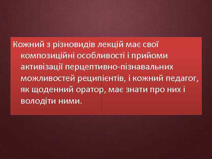 Кожний з різновидів лекцій має свої композиційні особливості і прийоми активізації перцептивно-пізнавальних можливостей реципієнтів,