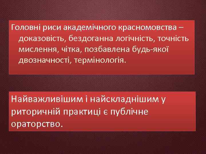 Головні риси академічного красномовства – доказовість, бездоганна логічність, точність мислення, чітка, позбавлена будь-якої двозначності,