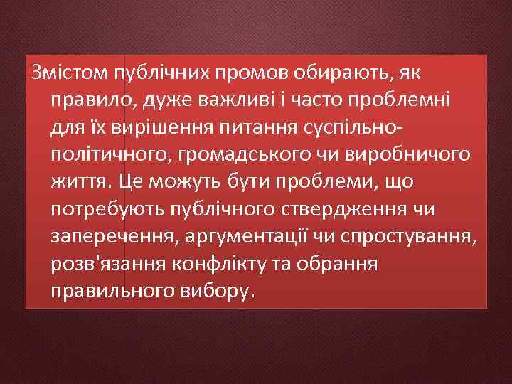 Змістом публічних промов обирають, як правило, дуже важливі і часто проблемні для їх вирішення