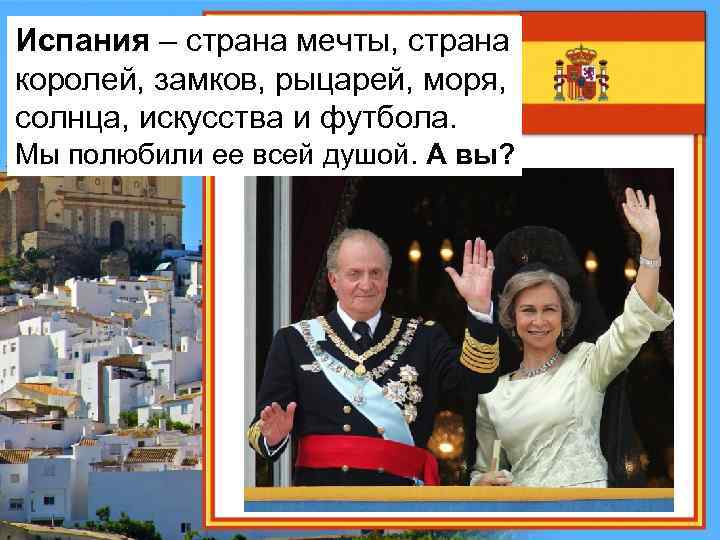Испания – страна мечты, страна королей, замков, рыцарей, моря, солнца, искусства и футбола. Мы