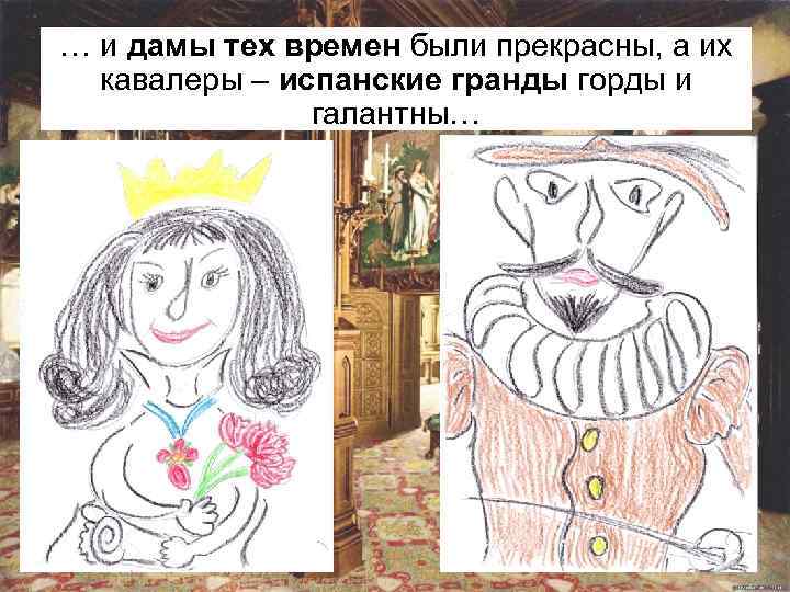 … и дамы тех времен были прекрасны, а их кавалеры – испанские гранды горды