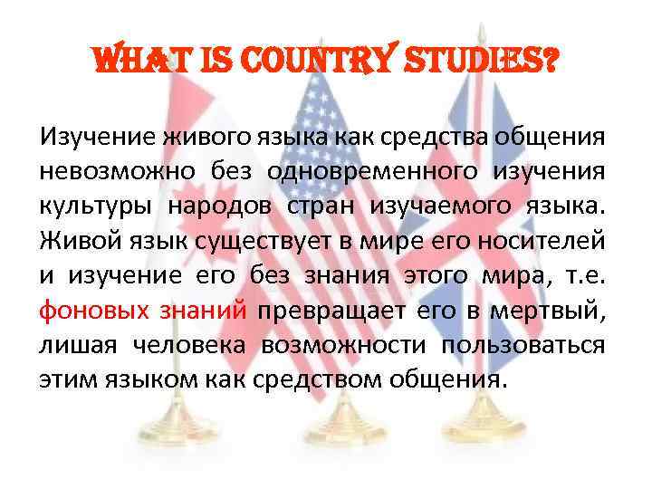 WHAt is country studies? Изучение живого языка как средства общения невозможно без одновременного изучения