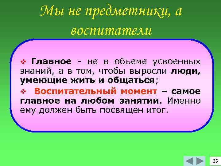 Мы не предметники, а воспитатели v Главное - не в объеме усвоенных знаний, а