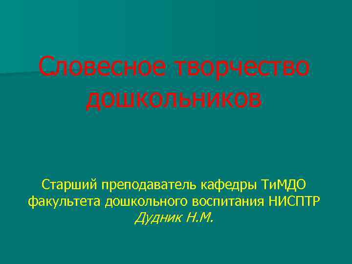 Словесное творчество дошкольников Старший преподаватель кафедры Ти. МДО факультета дошкольного воспитания НИСПТР Дудник Н.