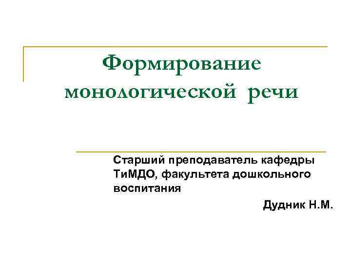 Формирование монологической речи Старший преподаватель кафедры Ти. МДО, факультета дошкольного воспитания Дудник Н. М.