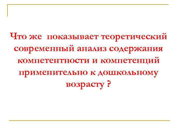 Что же показывает теоретический современный анализ содержания компетентности и компетенций применительно к дошкольному возрасту