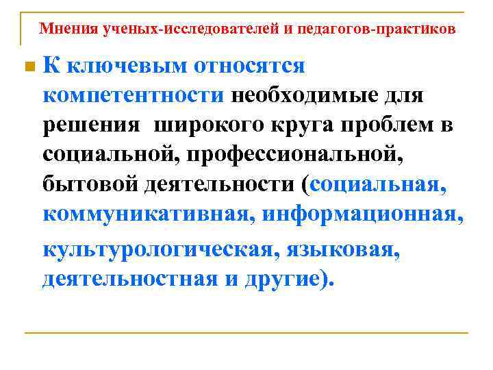 Мнения ученых-исследователей и педагогов-практиков К ключевым относятся компетентности необходимые для решения широкого круга проблем