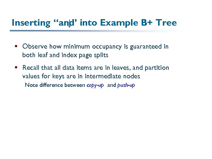 Inserting “and into Example B+ Tree ↓” § Observe how minimum occupancy is guaranteed