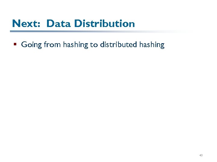 Next: Data Distribution § Going from hashing to distributed hashing 40 