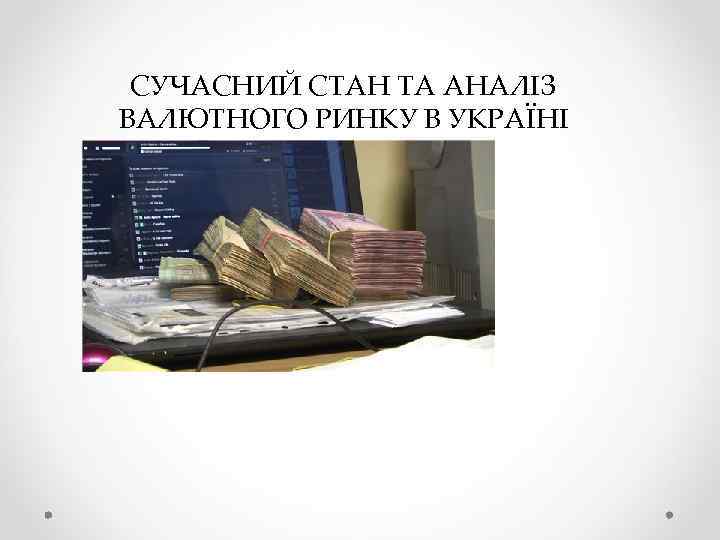 СУЧАСНИЙ СТАН ТА АНАЛІЗ ВАЛЮТНОГО РИНКУ В УКРАЇНІ 