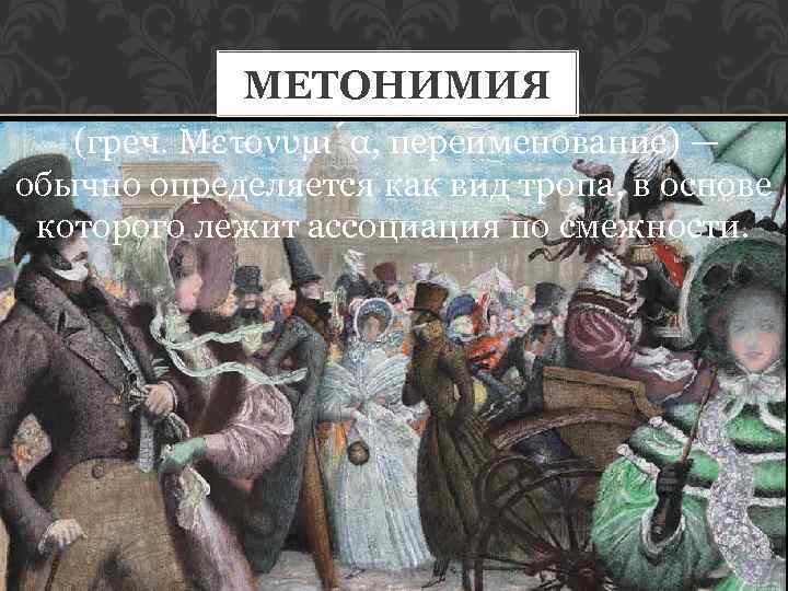 МЕТОНИМИЯ (греч. Μετονυμι α, переименование) — обычно определяется как вид тропа, в основе которого