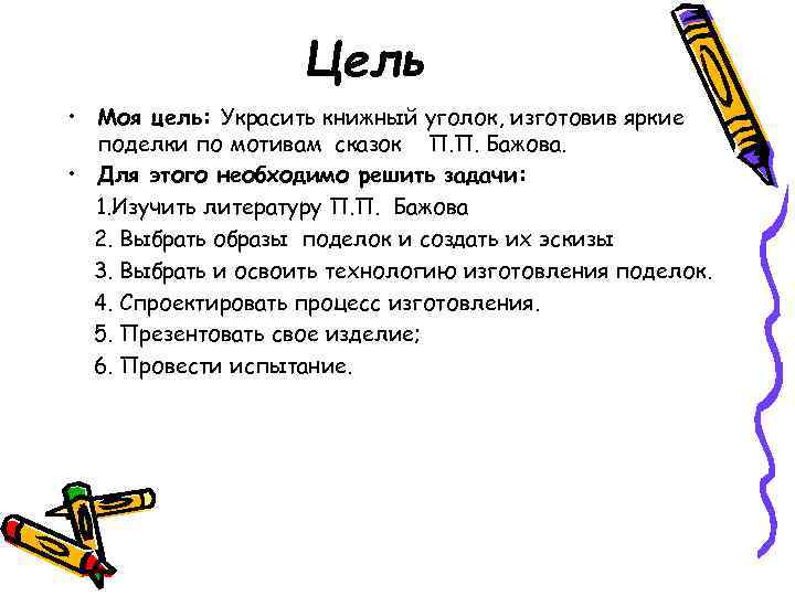 Цель • Моя цель: Украсить книжный уголок, изготовив яркие поделки по мотивам сказок П.