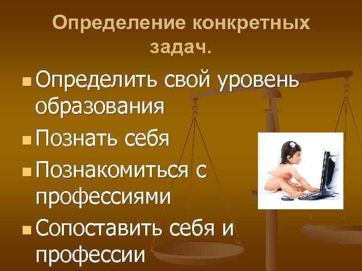 Определение конкретных задач. n Определить свой уровень образования n Познать себя n Познакомиться с