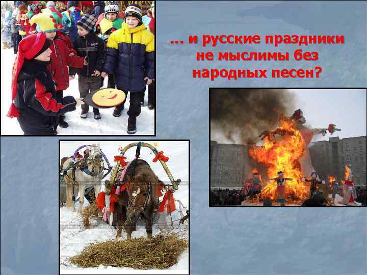 … и русские праздники не мыслимы без народных песен? 