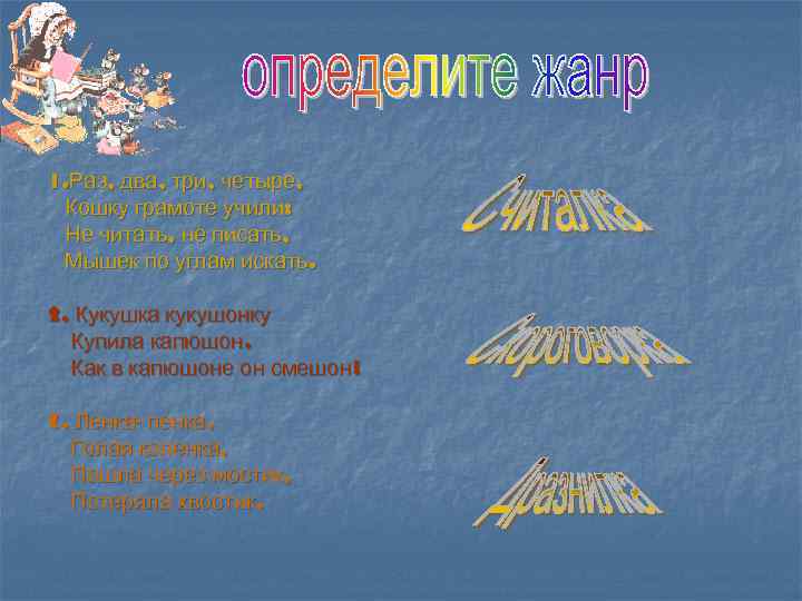 1. Раз, два, три, четыре, Кошку грамоте учили: Не читать, не писать, Мышек по